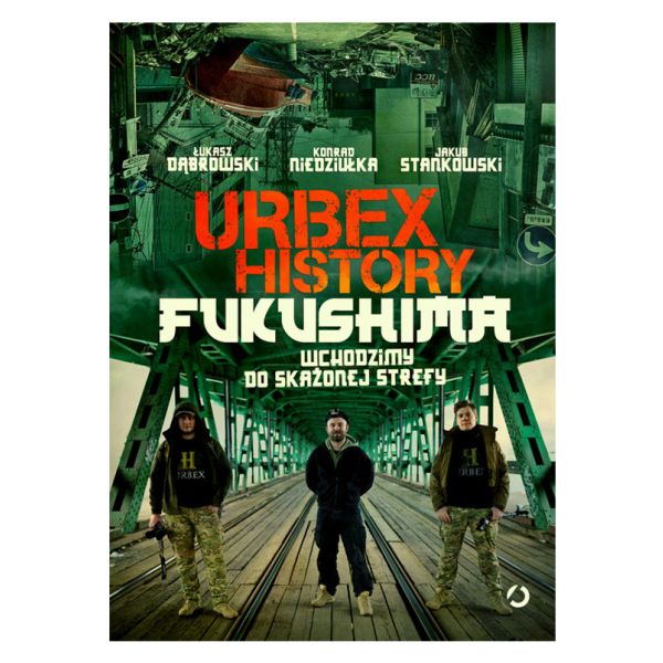 Książka „Urbex History. Fukushima. Wchodzimy do skażonej strefy" Łukasz Dąbrowski, Konrad Niedziułka, Jakub Stankowski